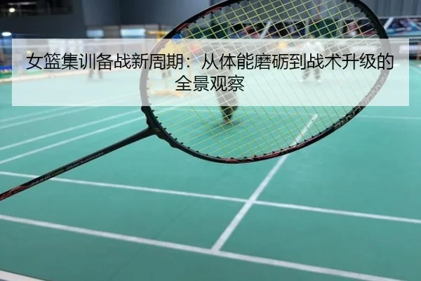 女篮集训备战新周期：从体能磨砺到战术升级的全景观察