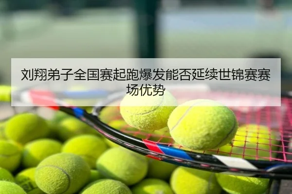 刘翔弟子全国赛起跑爆发能否延续世锦赛赛场优势