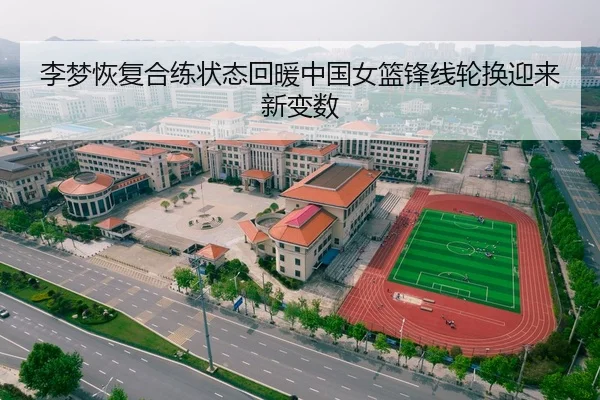李梦恢复合练状态回暖中国女篮锋线轮换迎来新变数