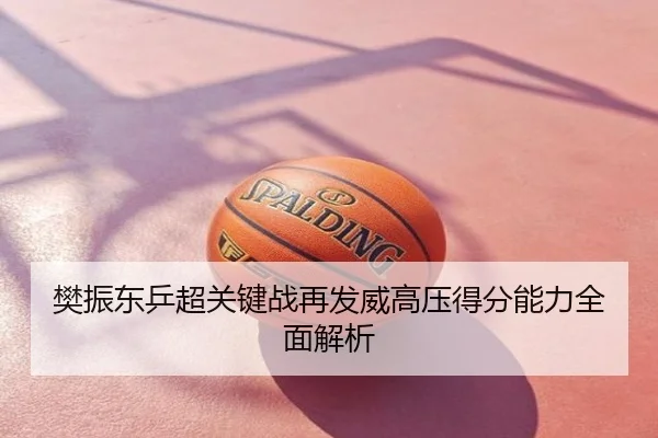 樊振东乒超关键战再发威高压得分能力全面解析