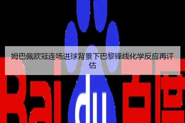 姆巴佩欧冠连场进球背景下巴黎锋线化学反应再评估
